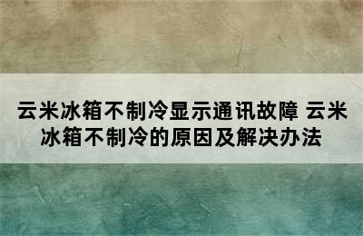 云米冰箱不制冷显示通讯故障 云米冰箱不制冷的原因及解决办法